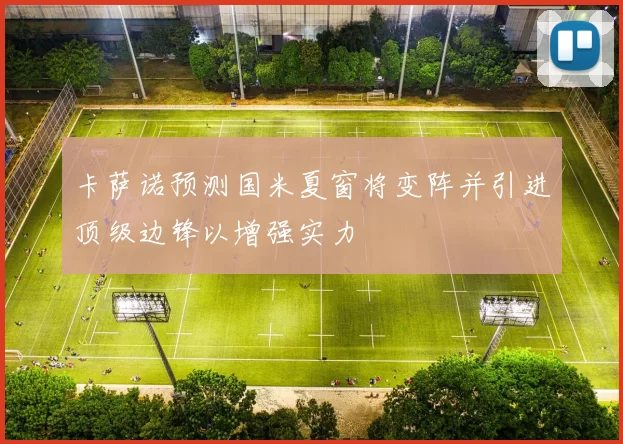 卡萨诺预测国米夏窗将变阵并引进顶级边锋以增强实力