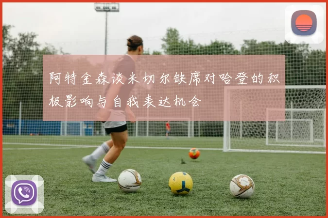 阿特金森谈米切尔缺席对哈登的积极影响与自我表达机会