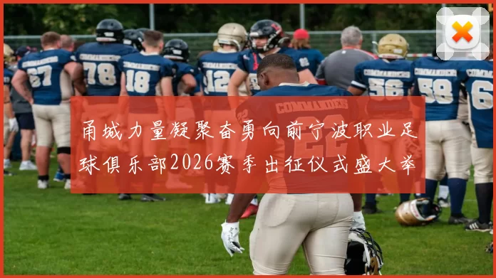 甬城力量凝聚奋勇向前宁波职业足球俱乐部2026赛季出征仪式盛大举行