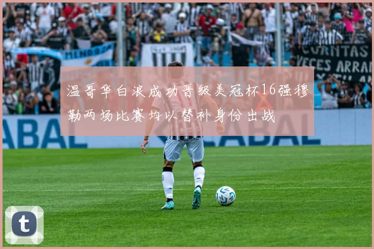 温哥华白浪成功晋级美冠杯16强穆勒两场比赛均以替补身份出战