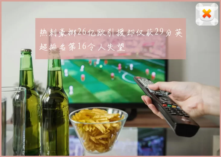 热刺豪掷26亿欧引援却仅获29分英超排名第16令人失望