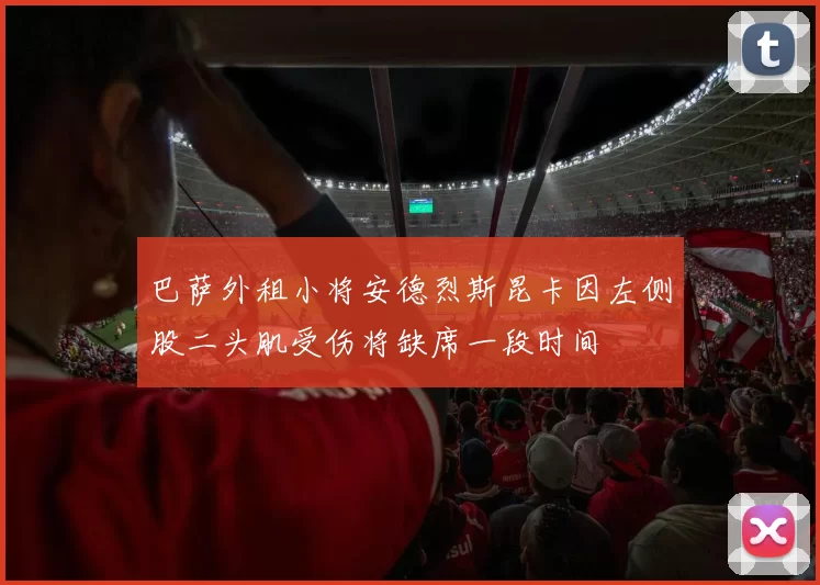 巴萨外租小将安德烈斯昆卡因左侧股二头肌受伤将缺席一段时间
