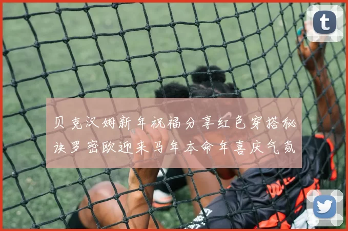 贝克汉姆新年祝福分享红色穿搭秘诀罗密欧迎来马年本命年喜庆气氛